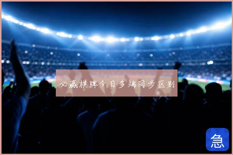 必赢棋牌今日多端同步区别